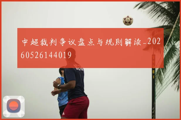 中超裁判争议盘点与规则解读_20260526144019
