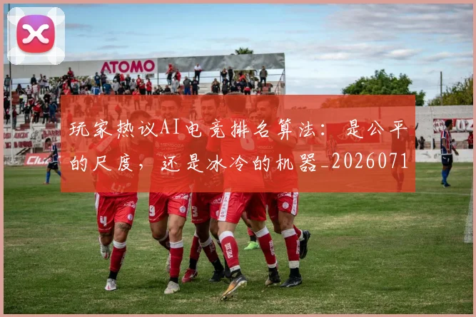 玩家热议AI电竞排名算法：是公平的尺度，还是冰冷的机器_20260710002916_20260802160335