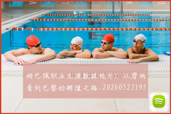 姆巴佩职业生涯数据统计：从摩纳哥到巴黎的辉煌之路_20260523195656