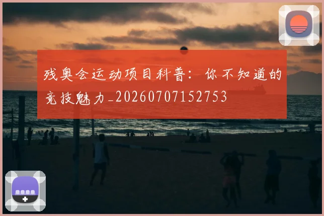 残奥会运动项目科普：你不知道的竞技魅力_20260707152753