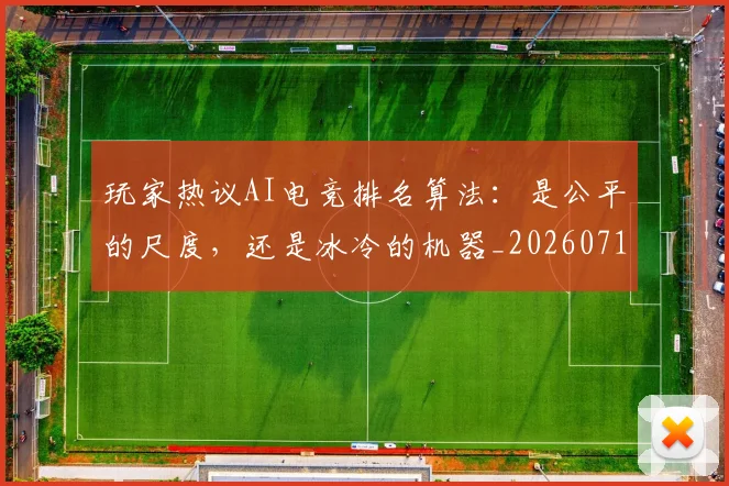玩家热议AI电竞排名算法：是公平的尺度，还是冰冷的机器_20260710002916_20260802160335