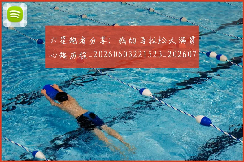 六星跑者分享:我的马拉松大满贯心路历程_20260603221523_20260703214913
