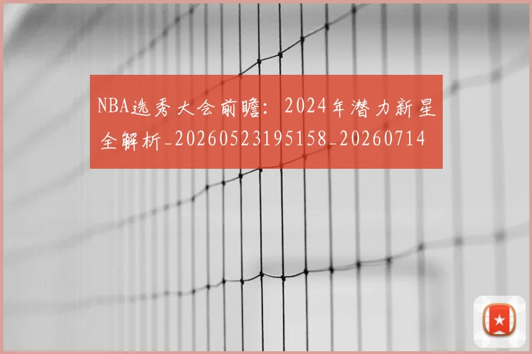 NBA选秀大会前瞻:2024年潜力新星全解析_20260523195158_20260714214724