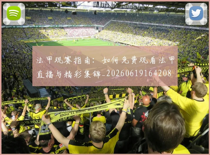 法甲观赛指南：如何免费观看法甲直播与精彩集锦_20260619164208