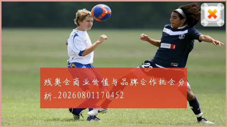 残奥会商业价值与品牌合作机会分析_20260801170452