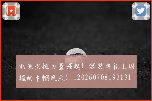 电竞女性力量崛起！颁奖典礼上闪耀的巾帼风采！_20260708193131