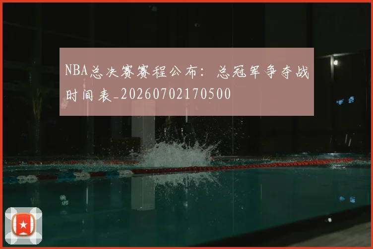 NBA总决赛赛程公布：总冠军争夺战时间表_20260702170500