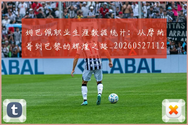 姆巴佩职业生涯数据统计：从摩纳哥到巴黎的辉煌之路_20260527112208_20260703232106