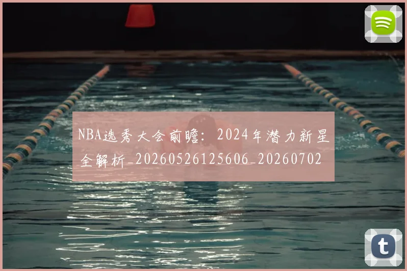 NBA选秀大会前瞻:2024年潜力新星全解析_20260526125606_20260702195440