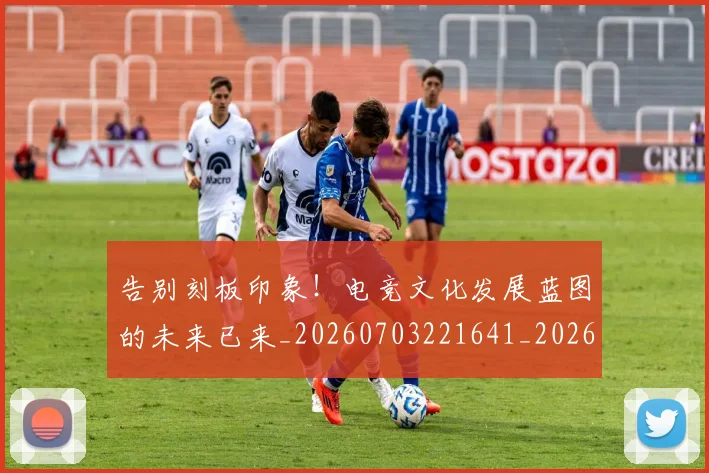 告别刻板印象!电竞文化发展蓝图的未来已来_20260703221641_20260718210004