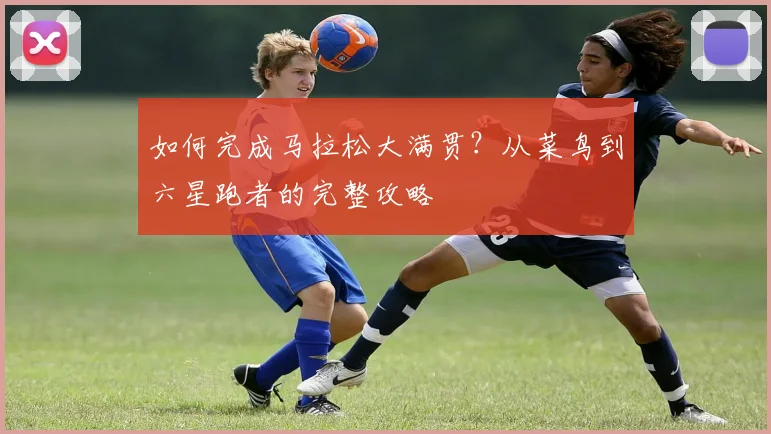 如何完成马拉松大满贯?从菜鸟到六星跑者的完整攻略