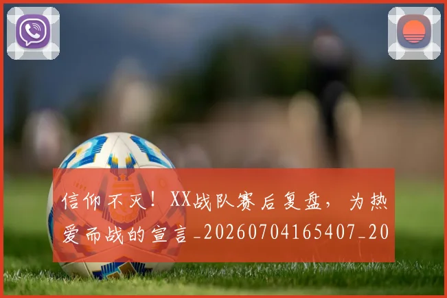 信仰不灭！XX战队赛后复盘，为热爱而战的宣言_20260704165407_20260718003713