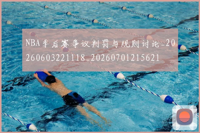 NBA季后赛争议判罚与规则讨论_20260603221118_20260701215621