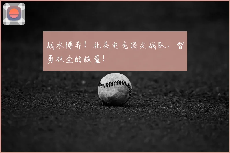 战术博弈！北美电竞顶尖战队，智勇双全的较量！