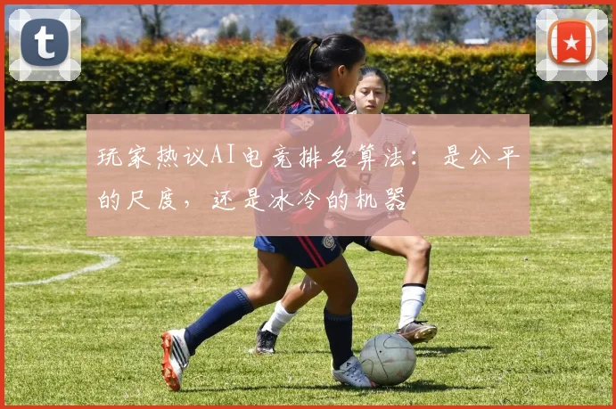 玩家热议AI电竞排名算法：是公平的尺度，还是冰冷的机器
