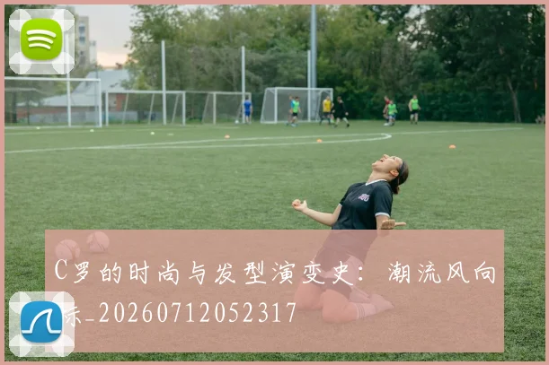 C罗的时尚与发型演变史:潮流风向标_20260712052317