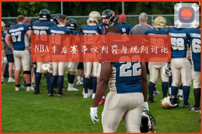 NBA季后赛争议判罚与规则讨论