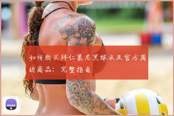 如何购买拜仁慕尼黑球衣及官方周边商品：完整指南