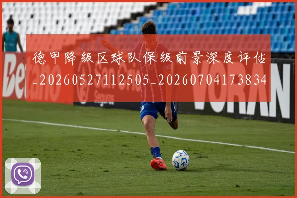 德甲降级区球队保级前景深度评估_20260527112505_20260704173834