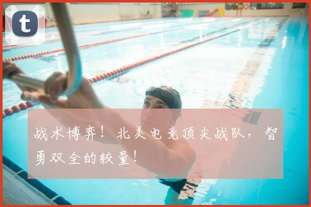 战术博弈！北美电竞顶尖战队，智勇双全的较量！