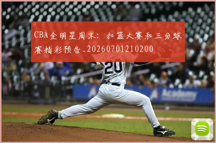 CBA全明星周末:扣篮大赛和三分球赛精彩预告_20260701210200