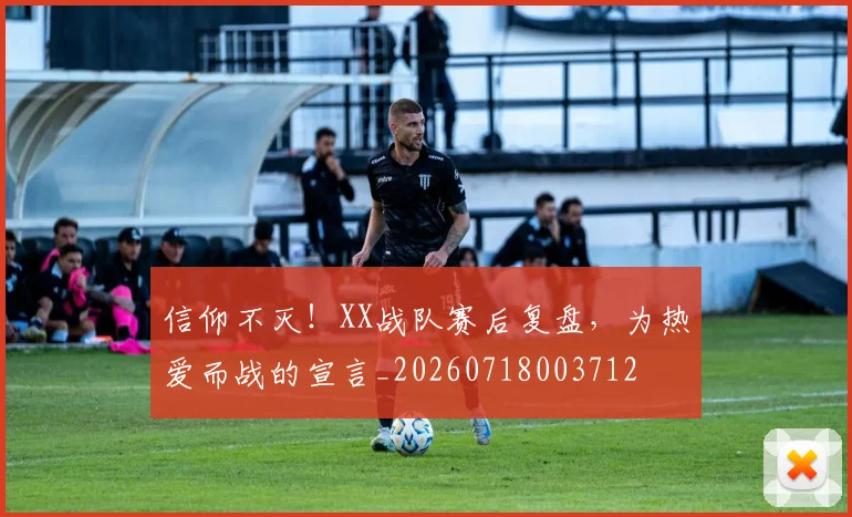 信仰不灭!XX战队赛后复盘,为热爱而战的宣言_20260718003712