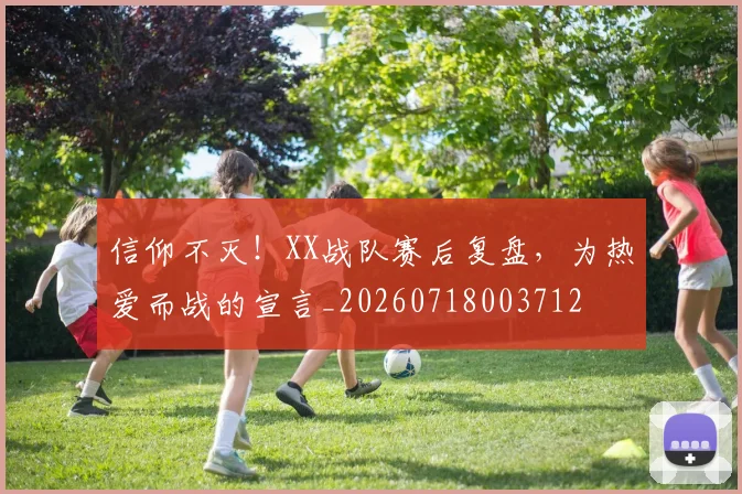 信仰不灭！XX战队赛后复盘，为热爱而战的宣言_20260718003712