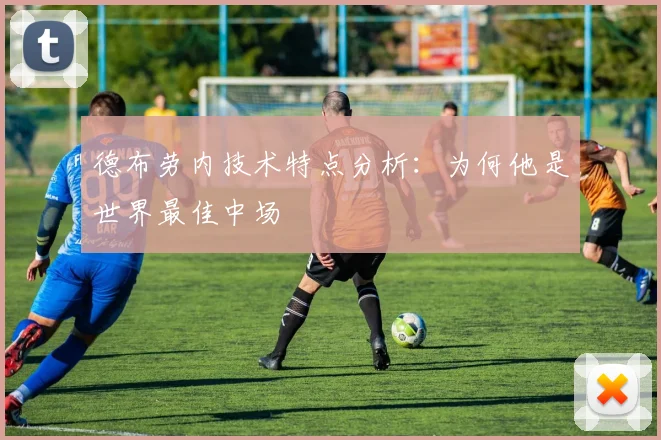 德布劳内技术特点分析：为何他是世界最佳中场